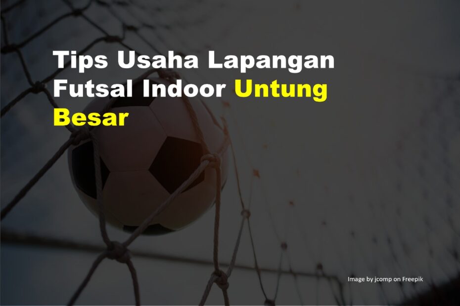 Tips Usaha Lapangan Futsal Indoor Untung Besar 9 Usaha Lapangan Futsal Indoor